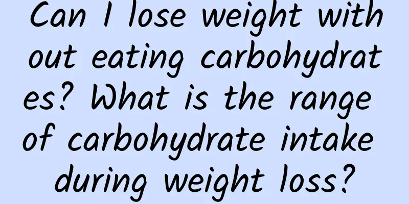 Can I lose weight without eating carbohydrates? What is the range of carbohydrate intake during weight loss?