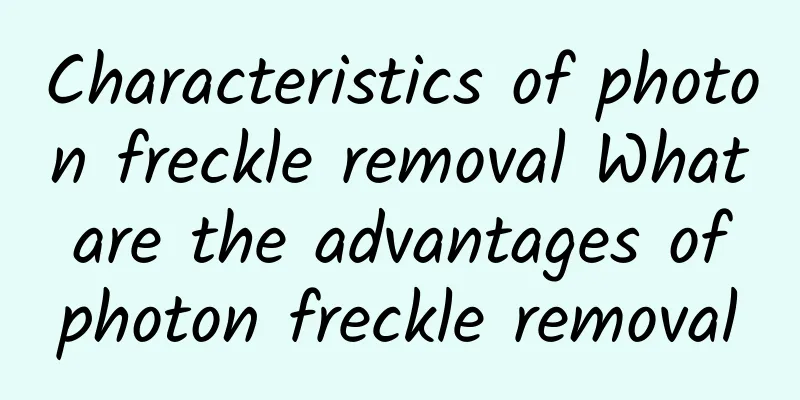 Characteristics of photon freckle removal What are the advantages of photon freckle removal