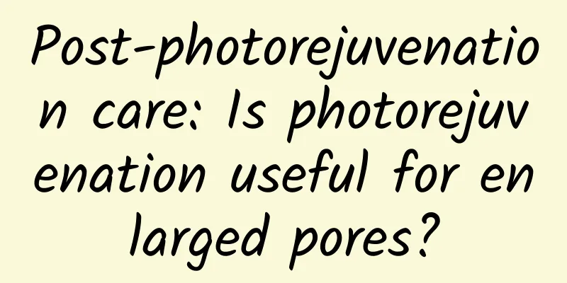 Post-photorejuvenation care: Is photorejuvenation useful for enlarged pores?