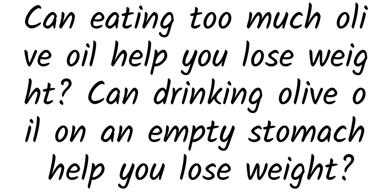 Can eating too much olive oil help you lose weight? Can drinking olive oil on an empty stomach help you lose weight?
