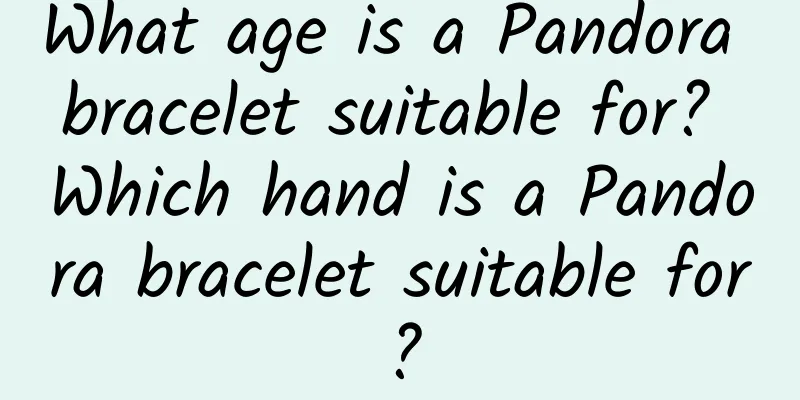 What age is a Pandora bracelet suitable for? Which hand is a Pandora bracelet suitable for?