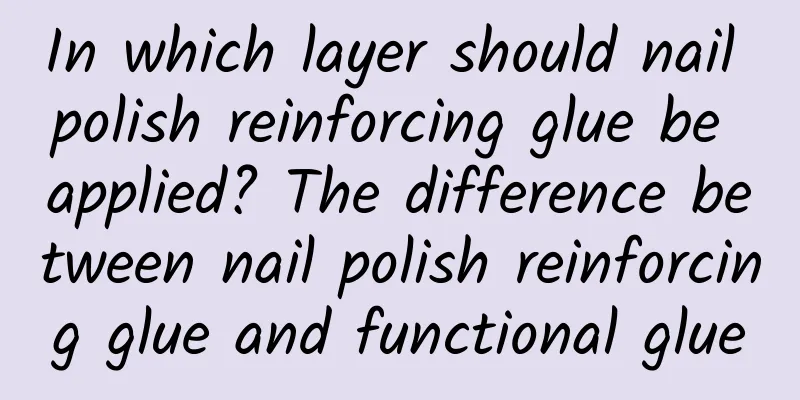 In which layer should nail polish reinforcing glue be applied? The difference between nail polish reinforcing glue and functional glue