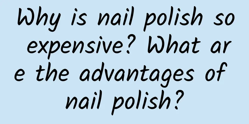 Why is nail polish so expensive? What are the advantages of nail polish?