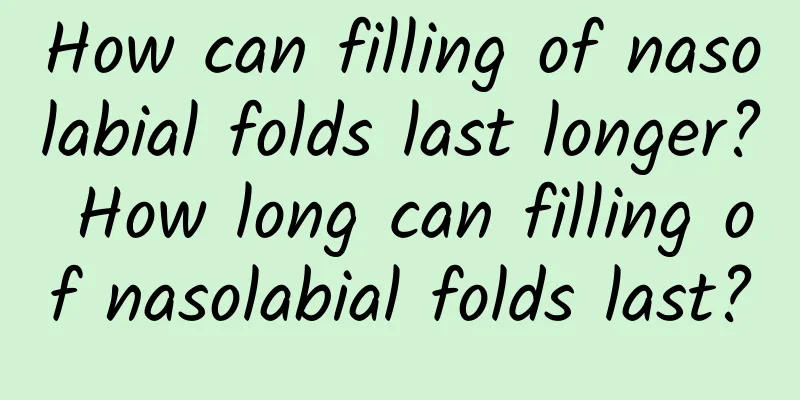 How can filling of nasolabial folds last longer? How long can filling of nasolabial folds last?