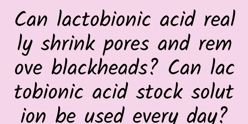 Can lactobionic acid really shrink pores and remove blackheads? Can lactobionic acid stock solution be used every day?