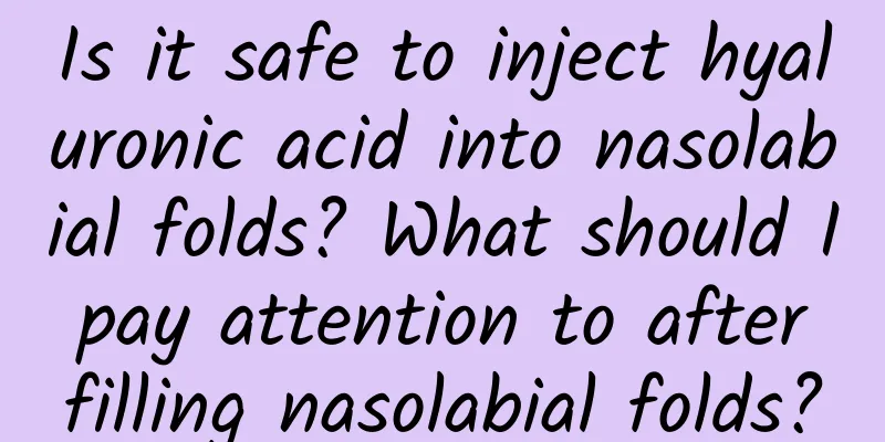Is it safe to inject hyaluronic acid into nasolabial folds? What should I pay attention to after filling nasolabial folds?