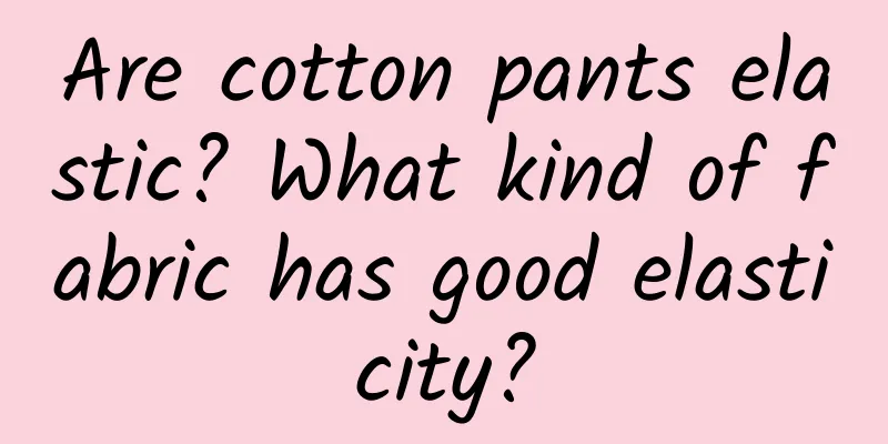 Are cotton pants elastic? What kind of fabric has good elasticity?