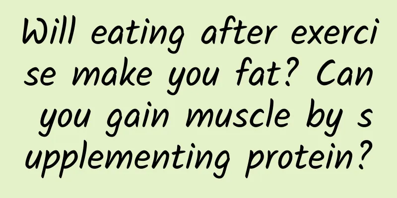 Will eating after exercise make you fat? Can you gain muscle by supplementing protein?