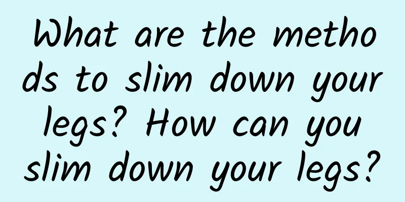 What are the methods to slim down your legs? How can you slim down your legs?