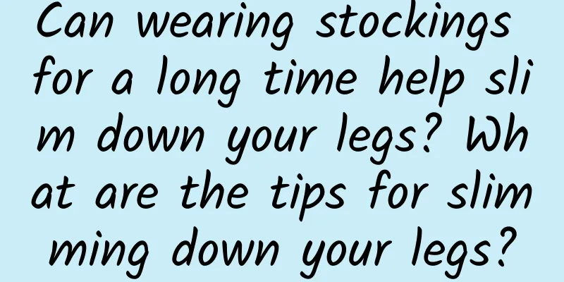 Can wearing stockings for a long time help slim down your legs? What are the tips for slimming down your legs?