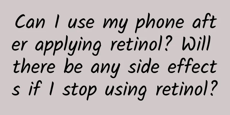 Can I use my phone after applying retinol? Will there be any side effects if I stop using retinol?