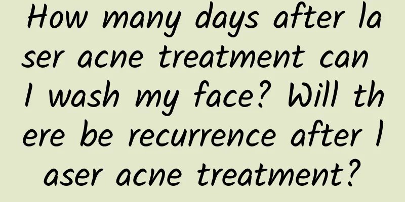 How many days after laser acne treatment can I wash my face? Will there be recurrence after laser acne treatment?