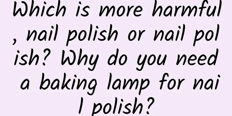 Which is more harmful, nail polish or nail polish? Why do you need a baking lamp for nail polish?
