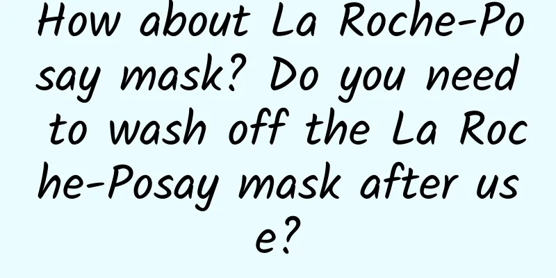 How about La Roche-Posay mask? Do you need to wash off the La Roche-Posay mask after use?
