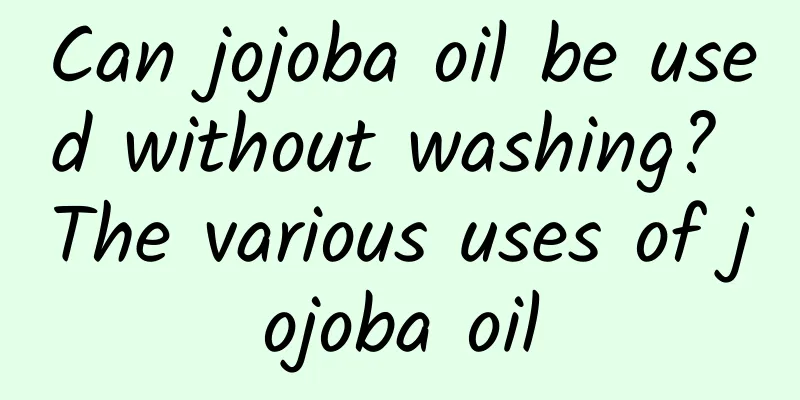 Can jojoba oil be used without washing? The various uses of jojoba oil