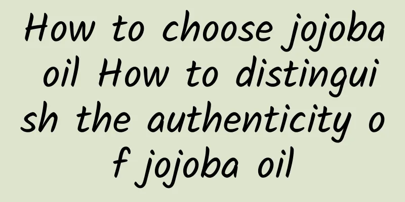 How to choose jojoba oil How to distinguish the authenticity of jojoba oil