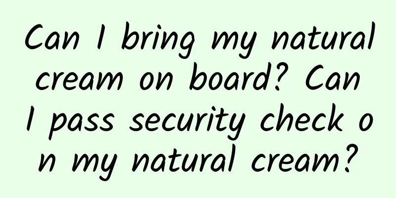 Can I bring my natural cream on board? Can I pass security check on my natural cream?