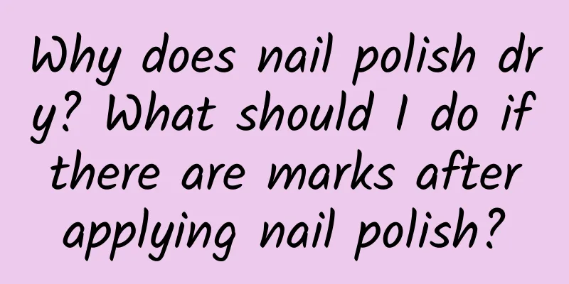 Why does nail polish dry? What should I do if there are marks after applying nail polish?