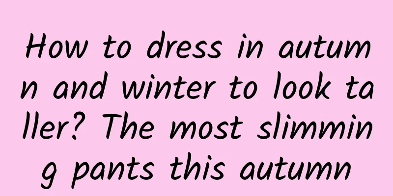 How to dress in autumn and winter to look taller? The most slimming pants this autumn