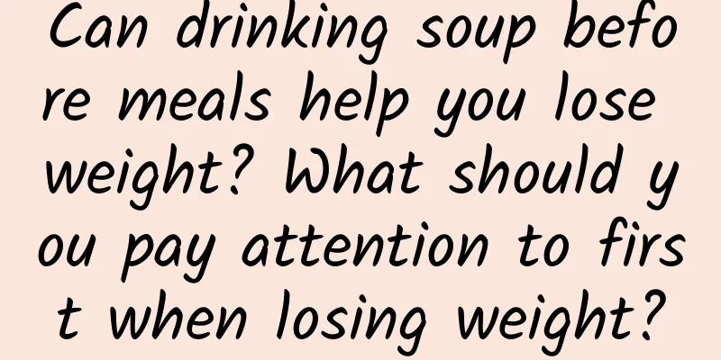 Can drinking soup before meals help you lose weight? What should you pay attention to first when losing weight?