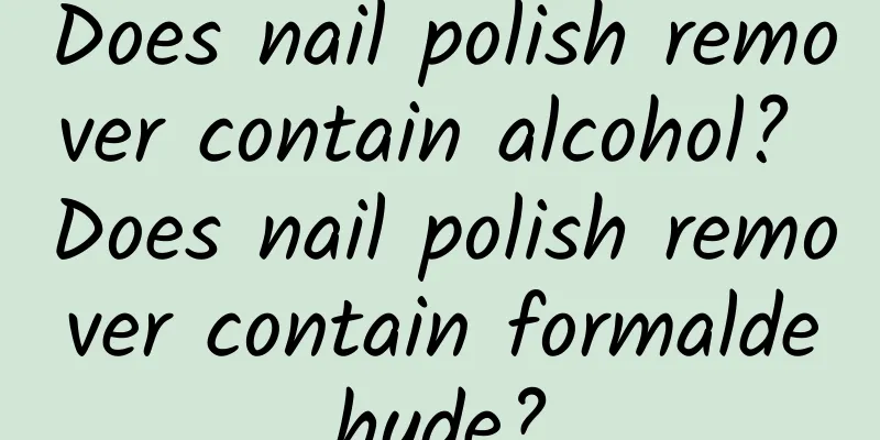 Does nail polish remover contain alcohol? Does nail polish remover contain formaldehyde?