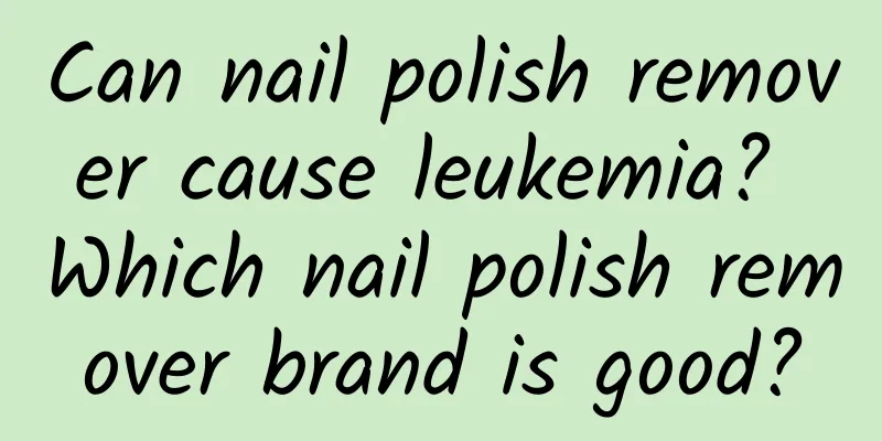 Can nail polish remover cause leukemia? Which nail polish remover brand is good?