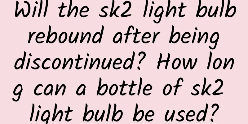 Will the sk2 light bulb rebound after being discontinued? How long can a bottle of sk2 light bulb be used?