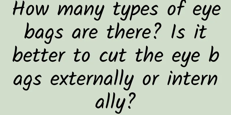 How many types of eye bags are there? Is it better to cut the eye bags externally or internally?