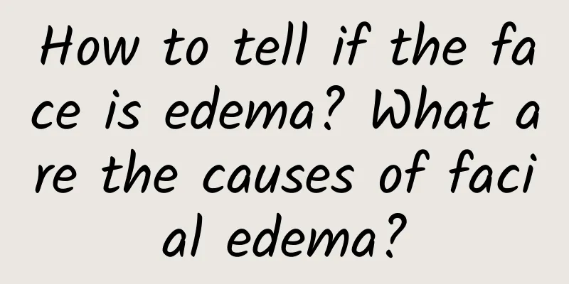 How to tell if the face is edema? What are the causes of facial edema?