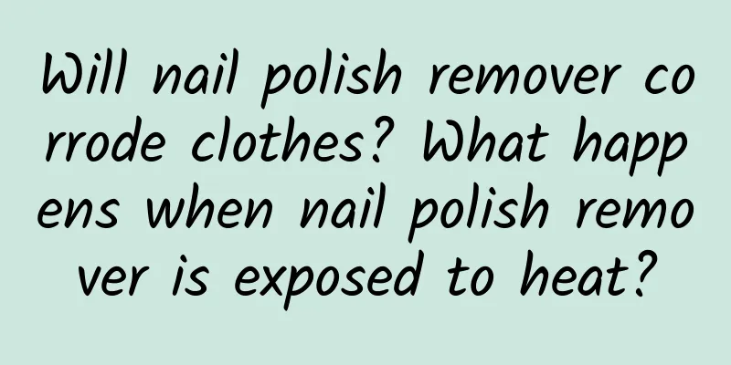 Will nail polish remover corrode clothes? What happens when nail polish remover is exposed to heat?