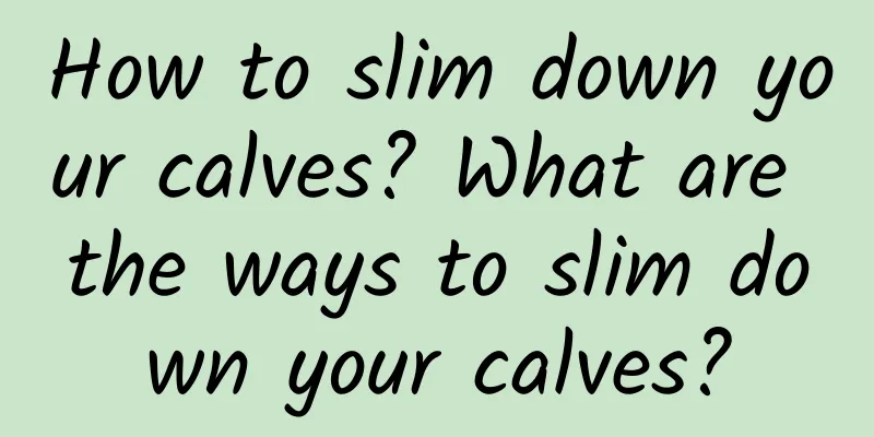How to slim down your calves? What are the ways to slim down your calves?