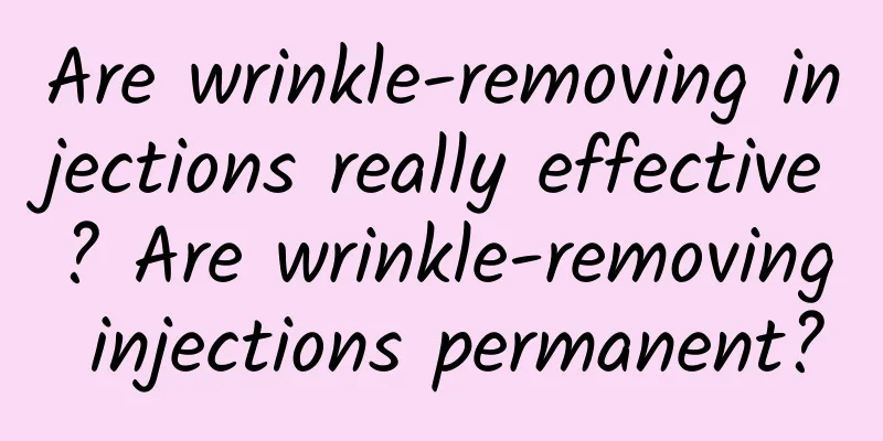 Are wrinkle-removing injections really effective? Are wrinkle-removing injections permanent?