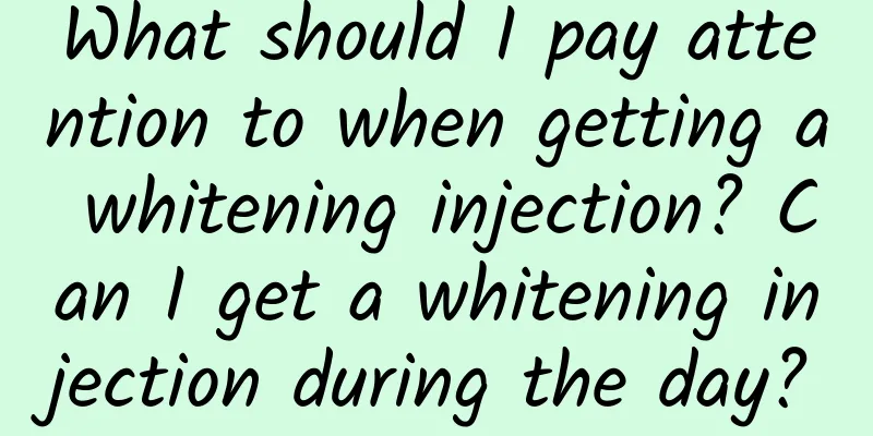 What should I pay attention to when getting a whitening injection? Can I get a whitening injection during the day?