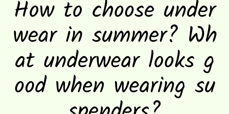 How to choose underwear in summer? What underwear looks good when wearing suspenders?