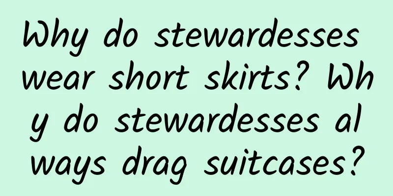 Why do stewardesses wear short skirts? Why do stewardesses always drag suitcases?