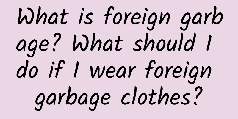 What is foreign garbage? What should I do if I wear foreign garbage clothes?