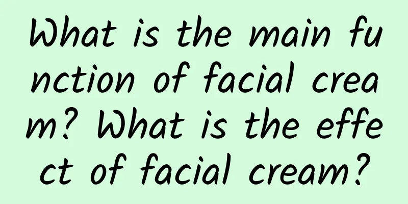 What is the main function of facial cream? What is the effect of facial cream?