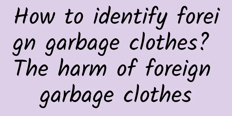 How to identify foreign garbage clothes? The harm of foreign garbage clothes
