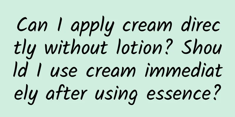 Can I apply cream directly without lotion? Should I use cream immediately after using essence?