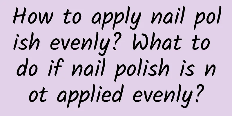 How to apply nail polish evenly? What to do if nail polish is not applied evenly?