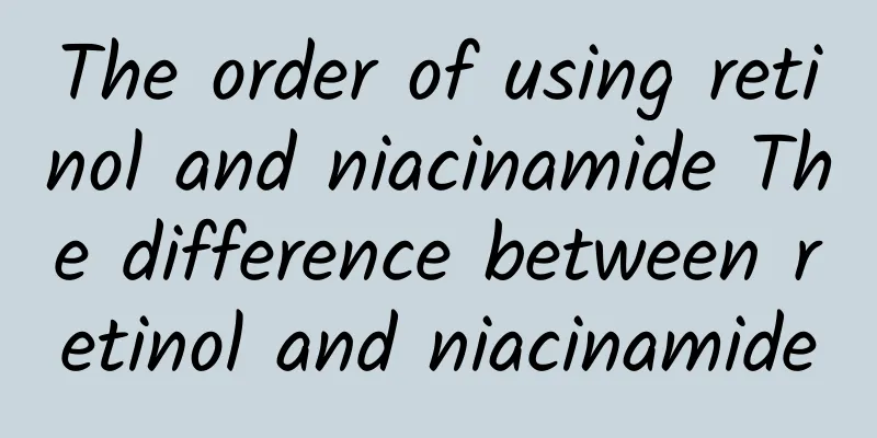 The order of using retinol and niacinamide The difference between retinol and niacinamide