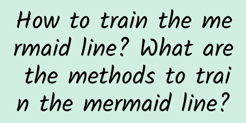 How to train the mermaid line? What are the methods to train the mermaid line?