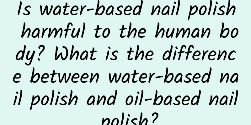 Is water-based nail polish harmful to the human body? What is the difference between water-based nail polish and oil-based nail polish?