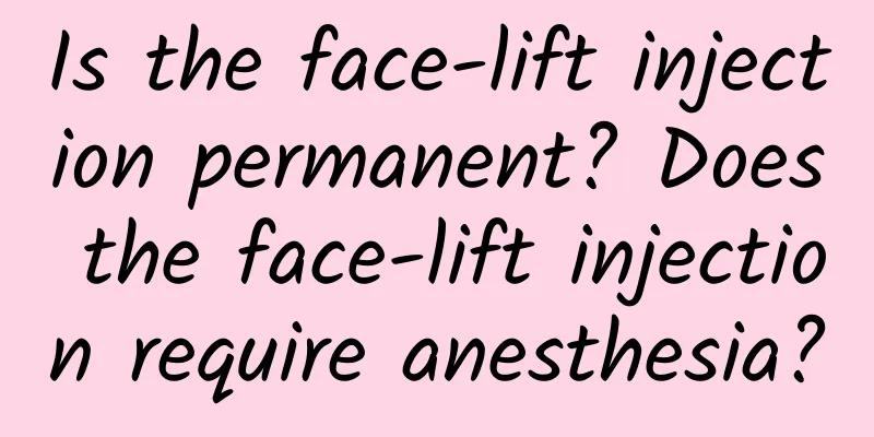 Is the face-lift injection permanent? Does the face-lift injection require anesthesia?