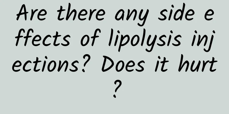 Are there any side effects of lipolysis injections? Does it hurt?