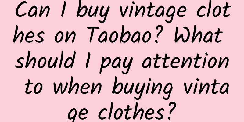 Can I buy vintage clothes on Taobao? What should I pay attention to when buying vintage clothes?