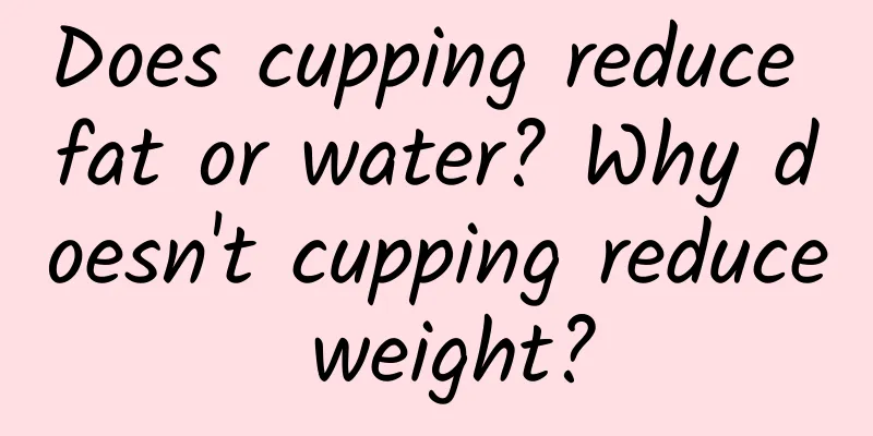 Does cupping reduce fat or water? Why doesn't cupping reduce weight?