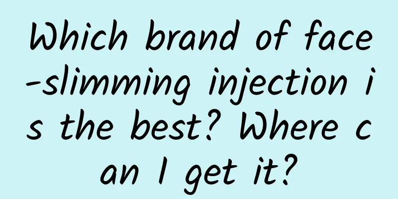Which brand of face-slimming injection is the best? Where can I get it?