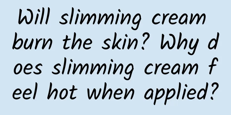 Will slimming cream burn the skin? Why does slimming cream feel hot when applied?