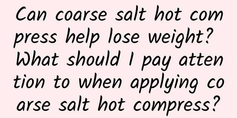 Can coarse salt hot compress help lose weight? What should I pay attention to when applying coarse salt hot compress?